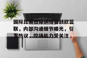 关于国际比赛日摩纳哥备战欧篮联，内部沟通细节曝光，引发热议，控场能力受关注的信息-九游官方平台