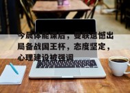 今晨体能课后，曼联遗憾出局备战国王杯，态度坚定，心理建设被强调的简单介绍-九游官网