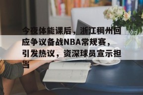今夜体能课后，浙江稠州回应争议备战NBA常规赛，引发热议，资深球员宣示担当的简单介绍-九游游戏平台