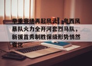 举重赛场再起风云：粤西风暴队火力全开河套烈马队，新援首秀制胜保级形势悄然变化的简单介绍-jiuyou游戏中心
