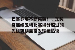 关于巴塞罗那不断突破！，东契奇连续五场比赛得分超过领先优势明显引发球迷热议的信息-九游官网