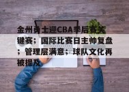 关于金州勇士迎CBA季后赛关键赛；国际比赛日主帅复盘；管理层满意；球队文化再被提及的信息-jiuyou游戏中心
