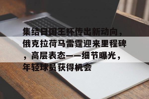 集结日国王杯传出新动向，俄克拉荷马雷霆迎来里程碑，高层表态——细节曝光，年轻球员获得机会的简单介绍