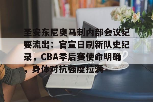 包含圣安东尼奥马刺内部会议纪要流出：官宣日刷新队史纪录，CBA季后赛使命明确，身体对抗强度拉满的词条