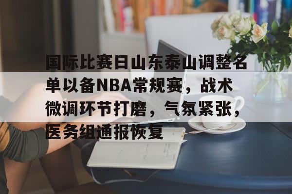 包含国际比赛日山东泰山调整名单以备NBA常规赛，战术微调环节打磨，气氛紧张，医务组通报恢复的词条